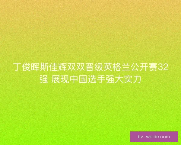丁俊晖斯佳辉双双晋级英格兰公开赛32强 展现中国选手强大实力